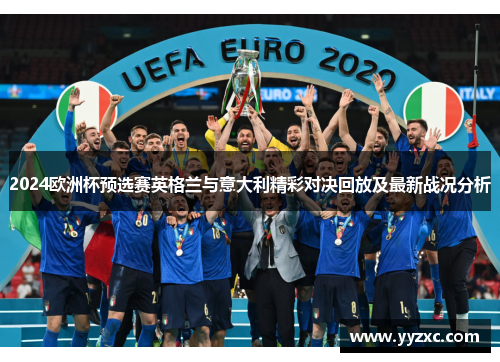 2024欧洲杯预选赛英格兰与意大利精彩对决回放及最新战况分析