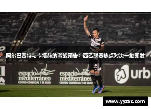 阿尔巴塞特与卡塔赫纳激战预告：西乙联赛焦点对决一触即发