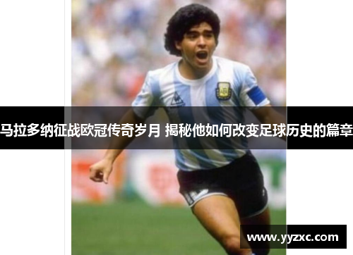 马拉多纳征战欧冠传奇岁月 揭秘他如何改变足球历史的篇章