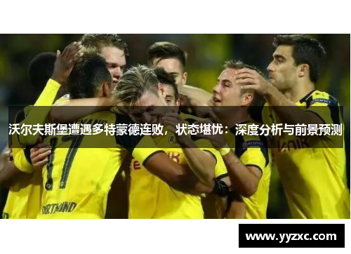 沃尔夫斯堡遭遇多特蒙德连败，状态堪忧：深度分析与前景预测