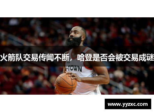火箭队交易传闻不断，哈登是否会被交易成谜