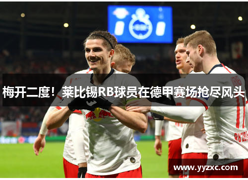 梅开二度！莱比锡RB球员在德甲赛场抢尽风头