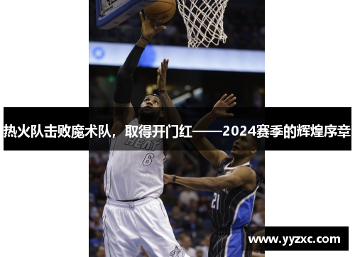 热火队击败魔术队，取得开门红——2024赛季的辉煌序章