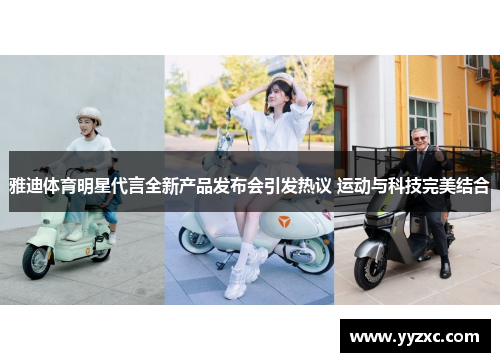 雅迪体育明星代言全新产品发布会引发热议 运动与科技完美结合