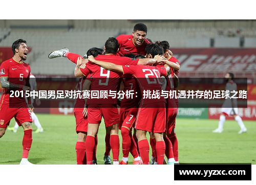 2015中国男足对抗赛回顾与分析：挑战与机遇并存的足球之路