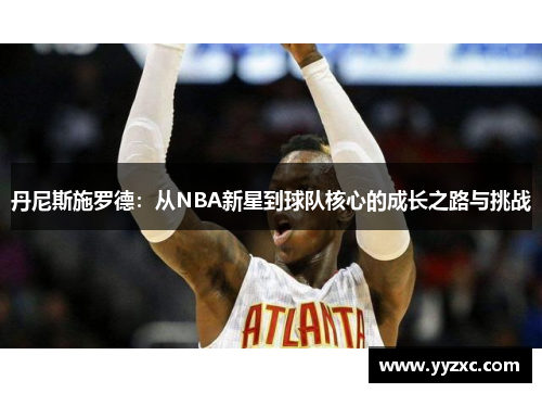 丹尼斯施罗德：从NBA新星到球队核心的成长之路与挑战