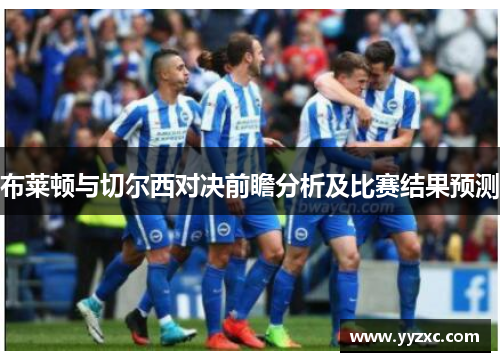布莱顿与切尔西对决前瞻分析及比赛结果预测
