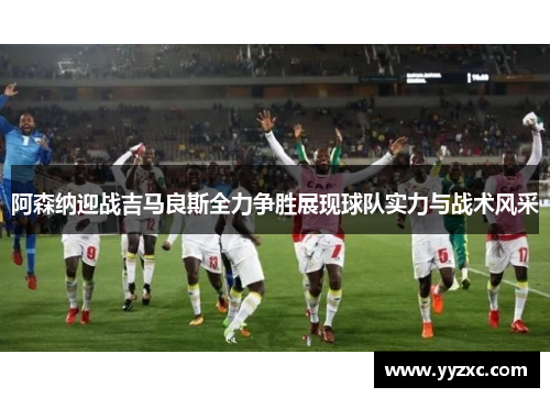 阿森纳迎战吉马良斯全力争胜展现球队实力与战术风采
