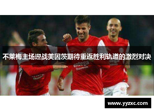 不莱梅主场迎战美因茨期待重返胜利轨道的激烈对决