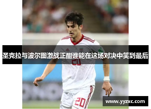 圣克拉与波尔图激战正酣谁能在这场对决中笑到最后