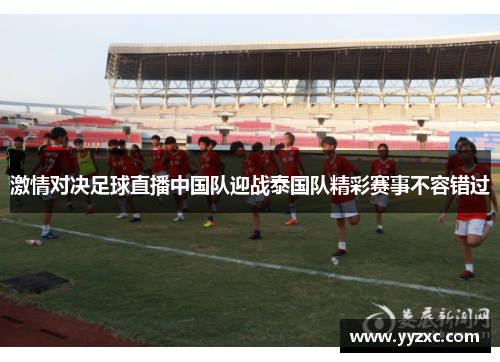 激情对决足球直播中国队迎战泰国队精彩赛事不容错过
