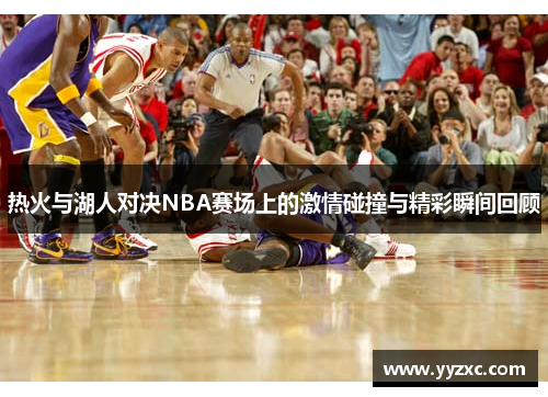 热火与湖人对决NBA赛场上的激情碰撞与精彩瞬间回顾