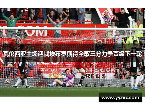瓦伦西亚主场迎战埃布罗期待全取三分力争晋级下一轮