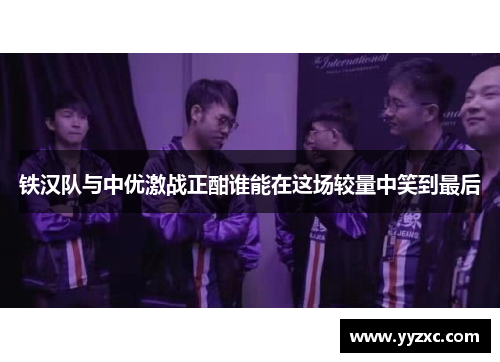铁汉队与中优激战正酣谁能在这场较量中笑到最后