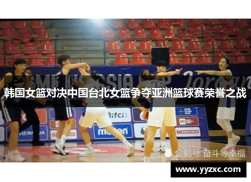韩国女篮对决中国台北女篮争夺亚洲篮球赛荣誉之战