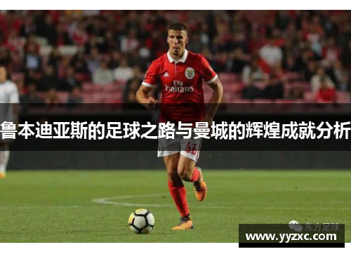 鲁本迪亚斯的足球之路与曼城的辉煌成就分析